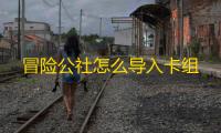 冒险公社怎么导入卡组